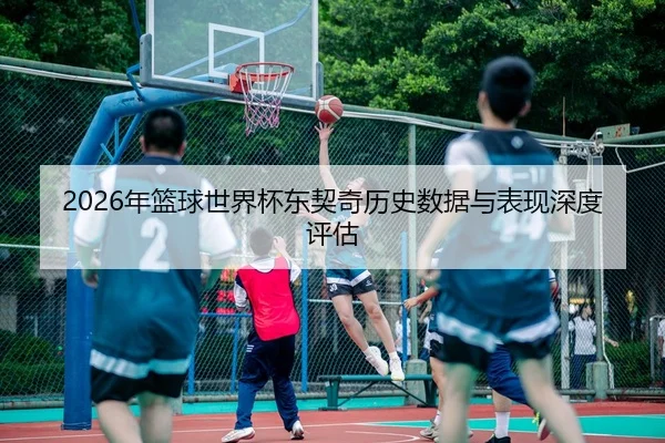 2026年篮球世界杯东契奇历史数据与表现深度评估