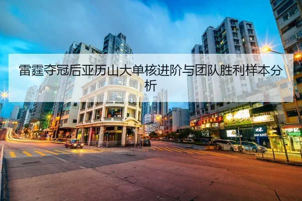 雷霆夺冠后亚历山大单核进阶与团队胜利样本分析