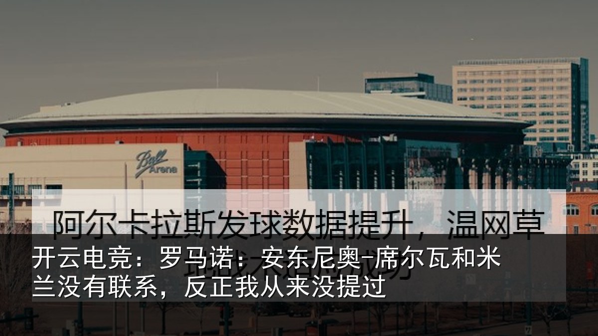 开云电竞:罗马相关情况和米相关情况从来没提过