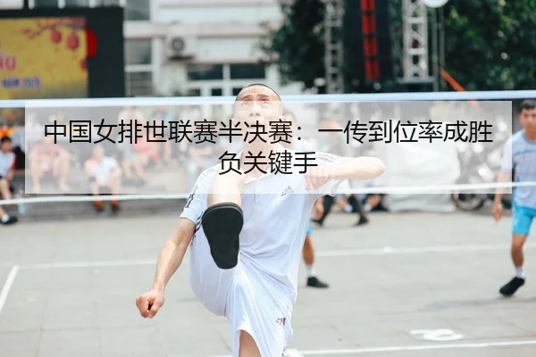 中国女排世联赛半决赛：一传到位率成胜负关键手