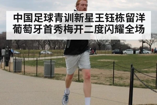 中国足球青训新星王钰栋留洋葡萄牙首秀梅开二度闪耀全场