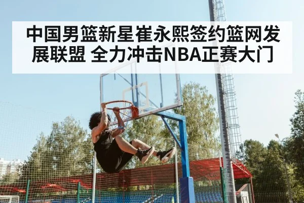 中国男篮新星崔永熙签约篮网发展联盟 全力冲击NBA正赛大门