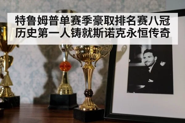 特鲁姆普单赛季豪取排名赛八冠 历史第一人铸就斯诺克永恒传奇